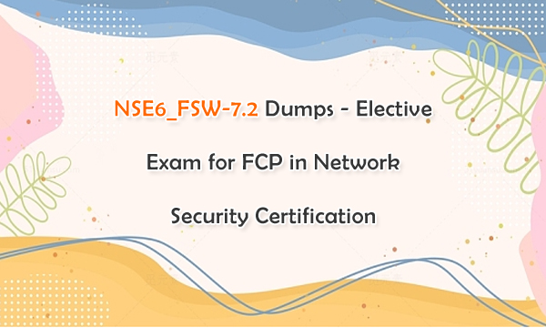 NSE6_FSW-7.2 Dumps - Elective Exam for FCP in Network Security Certification