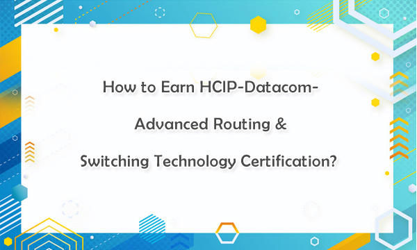 How to Earn HCIP-Datacom-Advanced Routing & Switching Technology Certification?