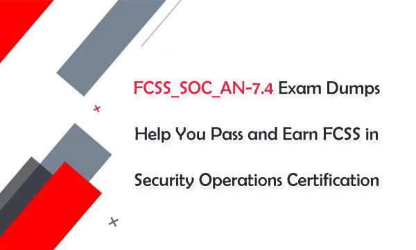 FCSS_SOC_AN-7.4 Exam Dumps Help You Pass and Earn FCSS in Security Operations Certification