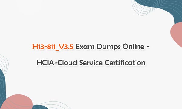 H13-811_V3.5 Exam Dumps Online - HCIA-Cloud Service Certification