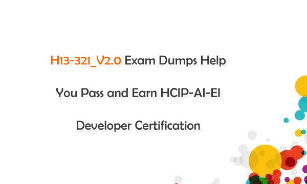 H13-321_V2.0 Exam Dumps Help You Pass and Earn HCIP-AI-EI Developer Certification