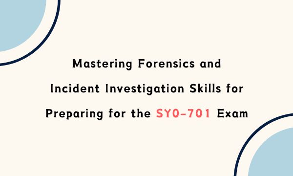 Mastering Forensics and Incident Investigation Skills for Preparing for the SY0-701 Exam