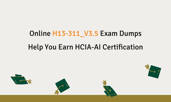 Online H13-311_V3.5 Exam Dumps Help You Earn HCIA-AI Certification