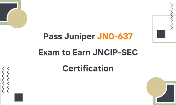 Pass Juniper JN0-637 Exam to Earn JNCIP-SEC Certification