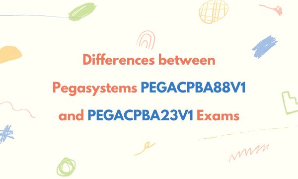 Differences between Pegasystems PEGACPBA88V1 and PEGACPBA23V1 Exams