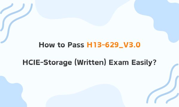 How to Pass H13-629_V3.0 HCIE-Storage(Written) Exam Easily?