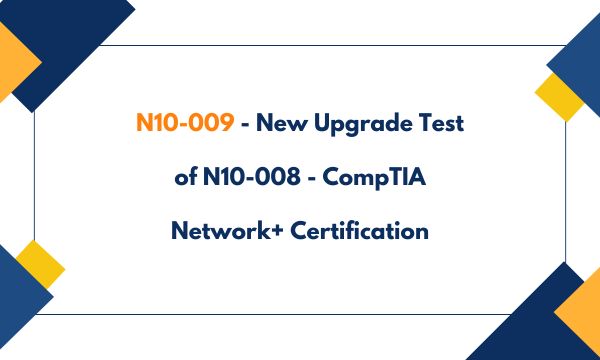 N10-009 - New Upgrade Test of N10-008 - CompTIA Network+ Certification