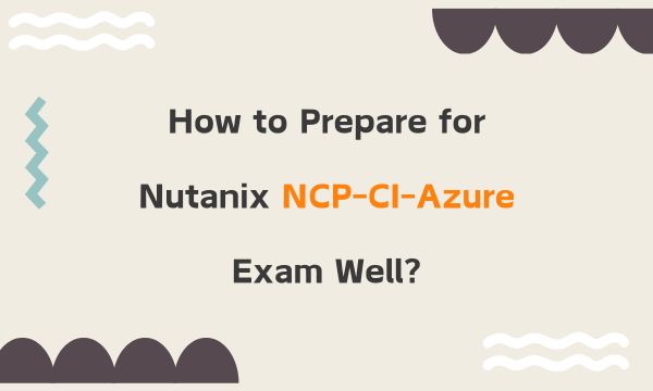 How to Prepare for Nutanix NCP-CI-Azure Exam Well?