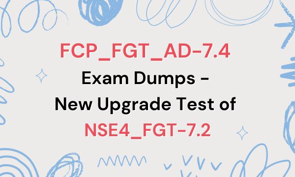 FCP_FGT_AD-7.4 Exam Dumps - New Upgrade Test of NSE4_FGT-7.2