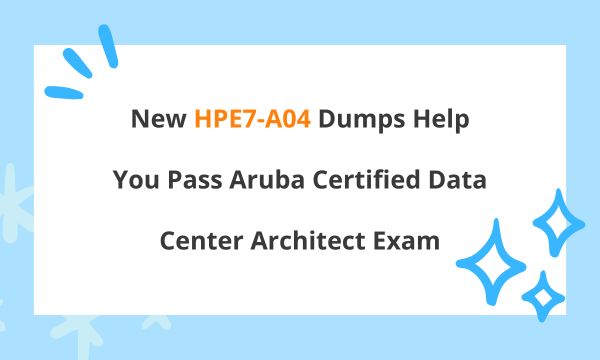 New HPE7-A04 Dumps Help You Pass Aruba Certified Data Center Architect Exam