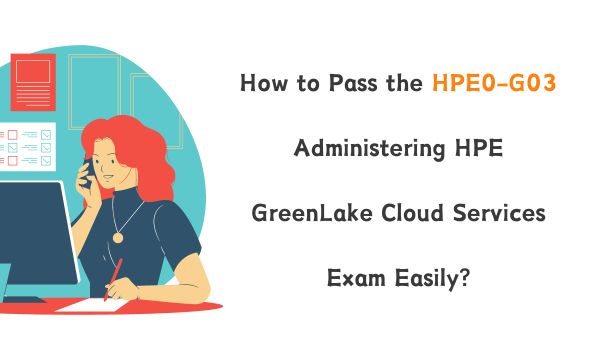 How to Pass the HPE0-G03 Administering HPE GreenLake Cloud Services Exam Easily?