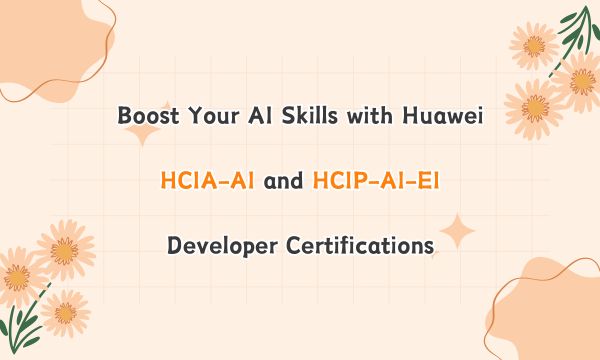 Boost Your AI Skills with Huawei HCIA-AI and HCIP-AI-EI Developer Certifications