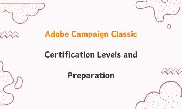 Adobe Campaign Classic Certification Levels and Preparation