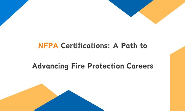 NFPA Certifications: A Path to Advancing Fire Protection Careers