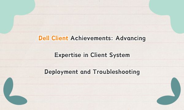 Dell Client Achievements: Advancing Expertise in Client System Deployment and Troubleshooting