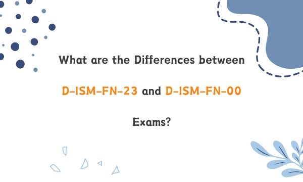 What are the Differences between D-ISM-FN-23 and D-ISM-FN-00 Exams?